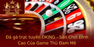 A Ga Truc Tuyen Oking San Choi Inh Cao Cua Game Thu Am Me