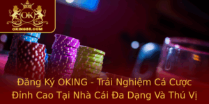 Ang Ky Oking Trai Nghiem Ca Cuoc Inh Cao Tai Nha Cai A Dang Va Thu Vi