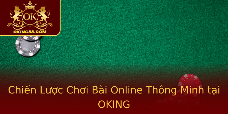 Chiến Lược Chơi Bài Online Thông Minh tại OKING Chiến Lược Chơi Bài Online Thông Minh tại OKING