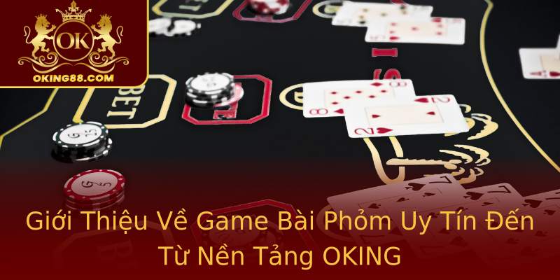 Giới Thiệu Về Game Bài Phỏm Uy Tín Đến Từ Nền Tảng OKING Giới Thiệu Về Game Bài Phỏm Uy Tín Đến Từ Nền Tảng OKING
