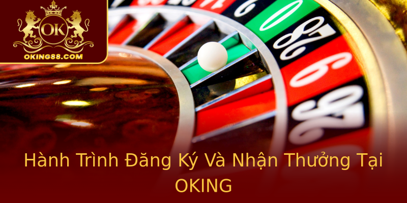 Hành Trình Đăng Ký Và Nhận Thưởng Tại OKING Hành Trình Đăng Ký Và Nhận Thưởng Tại OKING