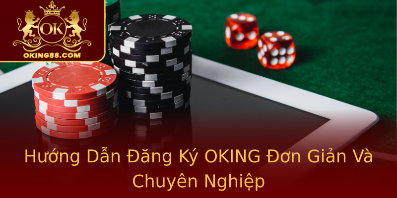 Hướng Dẫn Đăng Ký OKING Đơn Giản Và Chuyên Nghiệp Hướng Dẫn Đăng Ký OKING Đơn Giản Và Chuyên Nghiệp