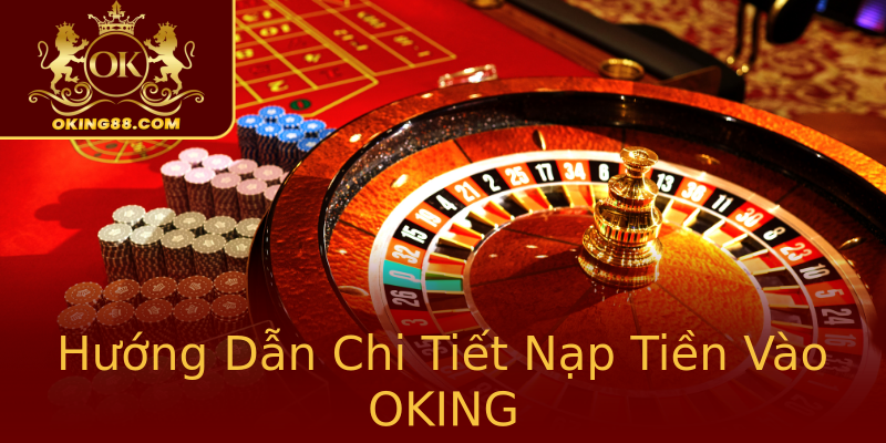 Hướng Dẫn Chi Tiết Nạp Tiền Vào OKING Hướng Dẫn Chi Tiết Nạp Tiền Vào OKING