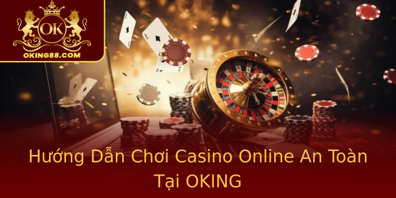 Hướng Dẫn Chơi Casino Online An Toàn Tại OKING Hướng Dẫn Chơi Casino Online An Toàn Tại OKING
