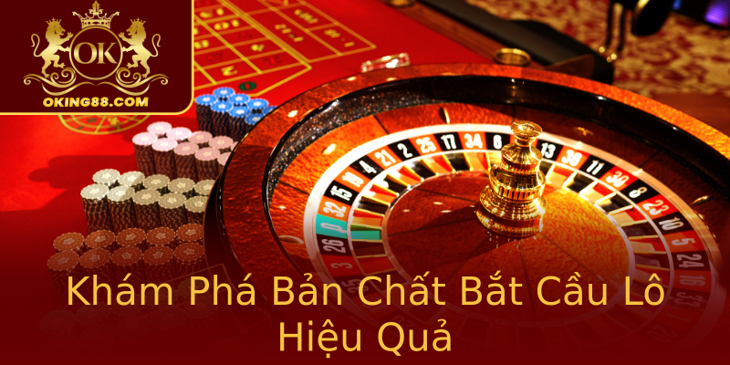 Khám Phá Bản Chất Bắt Cầu Lô Hiệu Quả Khám Phá Bản Chất Bắt Cầu Lô Hiệu Quả