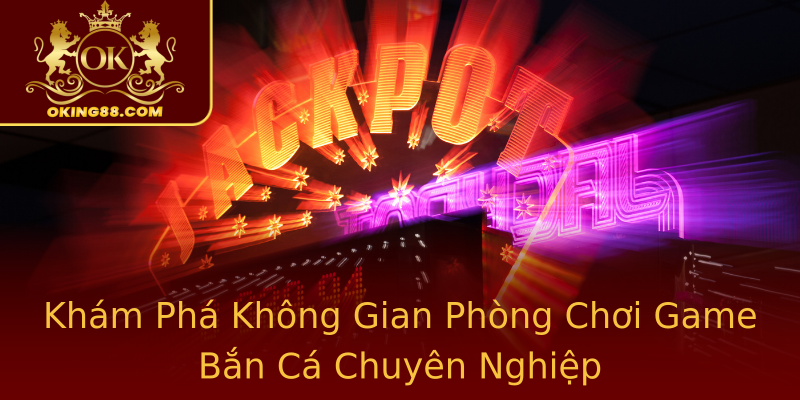 Khám Phá Không Gian Phòng Chơi Game Bắn Cá Chuyên Nghiệp Khám Phá Không Gian Phòng Chơi Game Bắn Cá Chuyên Nghiệp
