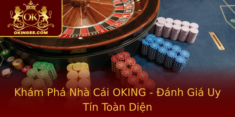 Khám Phá Nhà Cái OKING - Đánh Giá Uy Tín Toàn Diện Khám Phá Nhà Cái OKING - Đánh Giá Uy Tín Toàn Diện