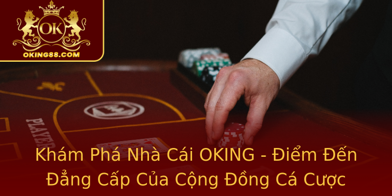 Khám Phá Nhà Cái OKING - Điểm Đến Đẳng Cấp Của Cộng Đồng Cá Cược Khám Phá Nhà Cái OKING - Điểm Đến Đẳng Cấp Của Cộng Đồng Cá Cược