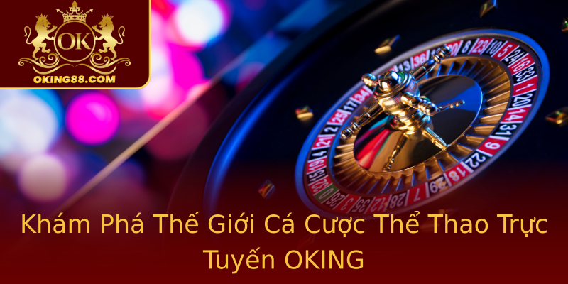Khám Phá Thế Giới Cá Cược Thể Thao Trực Tuyến OKING Khám Phá Thế Giới Cá Cược Thể Thao Trực Tuyến OKING