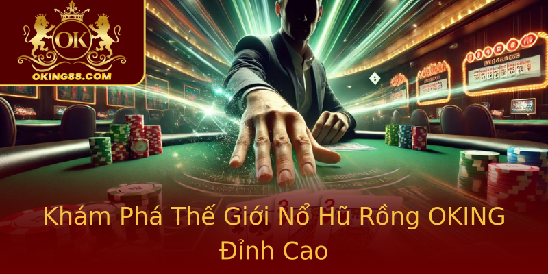Khám Phá Thế Giới Nổ Hũ Rồng OKING Đỉnh Cao Khám Phá Thế Giới Nổ Hũ Rồng OKING Đỉnh Cao