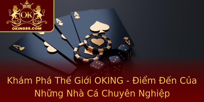 Khám Phá Thế Giới OKING - Điểm Đến Của Những Nhà Cá Chuyên Nghiệp Khám Phá Thế Giới OKING - Điểm Đến Của Những Nhà Cá Chuyên Nghiệp
