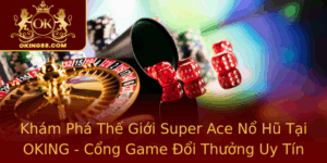 Kham Pha The Gioi Super Ace No Hu Tai Oking Cong Game Oi Thuong Uy Tin 2025