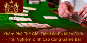 Kham Pha The Gioi Tien Len Ba Mien Okin Trai Nghiem Inh Cao Cung Game Bai Truc Tuyen