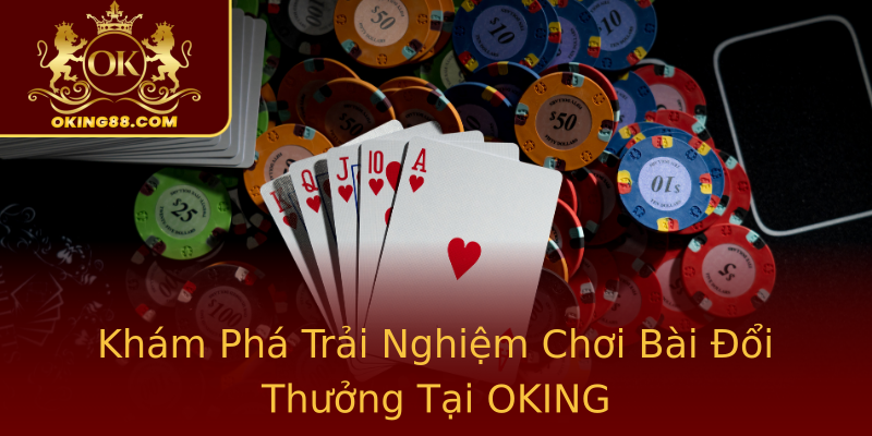 Khám Phá Trải Nghiệm Chơi Bài Đổi Thưởng Tại OKING Khám Phá Trải Nghiệm Chơi Bài Đổi Thưởng Tại OKING