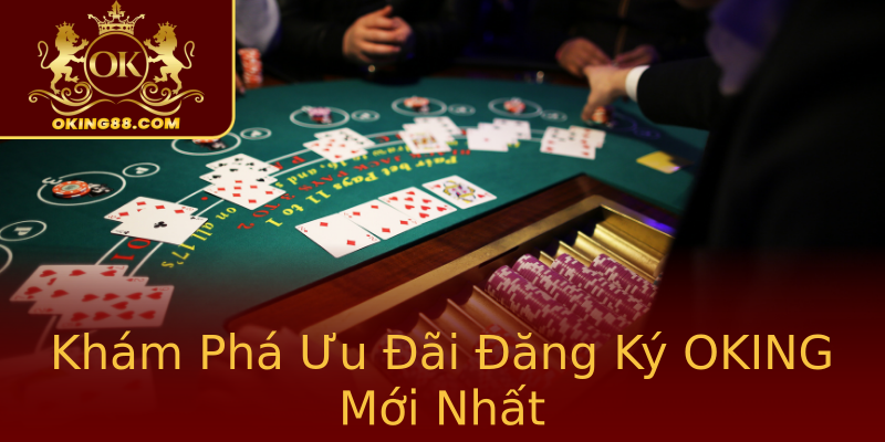 Khám Phá Ưu Đãi Đăng Ký OKING Mới Nhất Khám Phá Ưu Đãi Đăng Ký OKING Mới Nhất