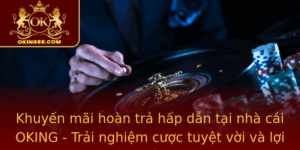 Khuyen Mai Hoan Tra Hap Dan Tai Nha Cai Oking Trai Nghiem Cuoc Tuyet Voi Va Loi Ich Toi A