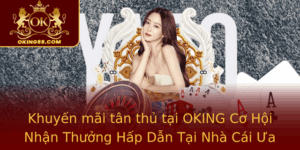 Khuyen Mai Tan Thu Tai Oking Co Hoi Nhan Thuong Hap Dan Tai Nha Cai Ua Thich