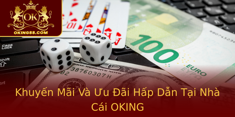 Khuyến Mãi Và Ưu Đãi Hấp Dẫn Tại Nhà Cái OKING Khuyến Mãi Và Ưu Đãi Hấp Dẫn Tại Nhà Cái OKING