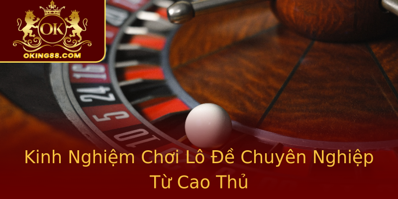 Kinh Nghiệm Chơi Lô Đề Chuyên Nghiệp Từ Cao Thủ Kinh Nghiệm Chơi Lô Đề Chuyên Nghiệp Từ Cao Thủ