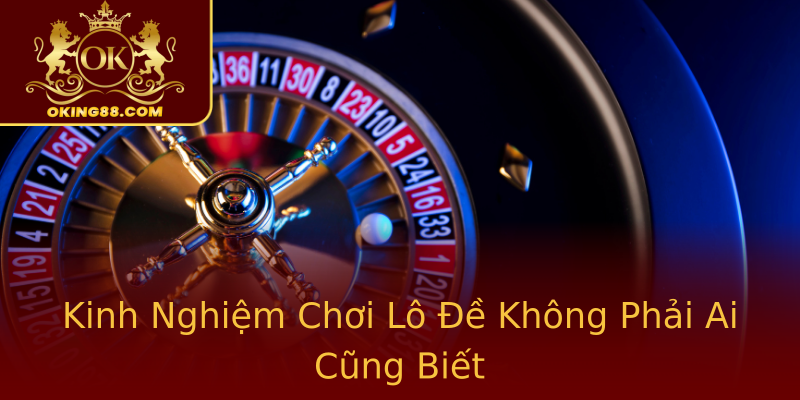 Kinh Nghiệm Chơi Lô Đề Không Phải Ai Cũng Biết Kinh Nghiệm Chơi Lô Đề Không Phải Ai Cũng Biết