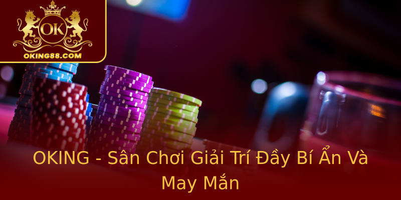 OKING - Sân Chơi Giải Trí Đầy Bí Ẩn Và May Mắn OKING - Sân Chơi Giải Trí Đầy Bí Ẩn Và May Mắn