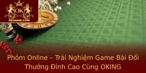 Phom Online Trai Nghiem Game Bai Oi Thuong Inh Cao Cung Oking