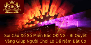 Soi Cau Xo So Mien Bac Oking Bi Quyet Vang Giup Nguoi Choi Lo E Nam Bat Co Hoi Trung Thuong Lon