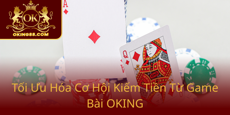 Khám Phá Tiến Lên Ăn Tiền Online Uy Tín - Giải Trí Đỉnh Cao Cùng OKING 1 Toi Uu Hoa Co Hoi Kiem Tien Tu Game Bai Oking0