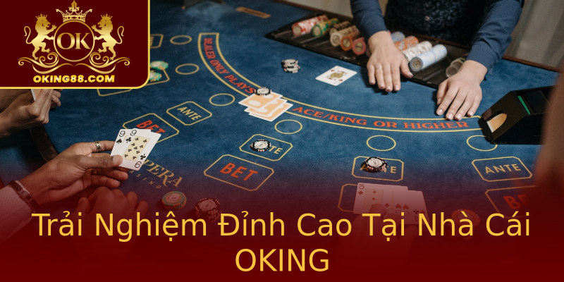 Trải Nghiệm Đỉnh Cao Tại Nhà Cái OKING Trải Nghiệm Đỉnh Cao Tại Nhà Cái OKING