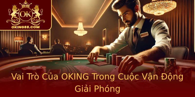 Vai Trò Của OKING Trong Cuộc Vận Động Giải Phóng Vai Trò Của OKING Trong Cuộc Vận Động Giải Phóng